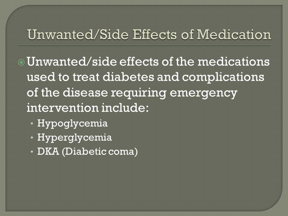  Unwanted/side effects of the medications used to treat diabetes and complications of the disease requiring emergency intervention include: Hypoglycemia Hyperglycemia DKA (Diabetic coma)