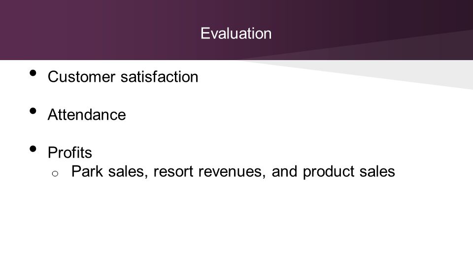 Evaluation Customer satisfaction Attendance Profits o Park sales, resort revenues, and product sales