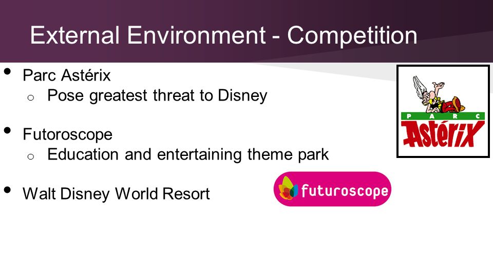 External Environment - Competition Parc Astérix o Pose greatest threat to Disney Futoroscope o Education and entertaining theme park Walt Disney World Resort