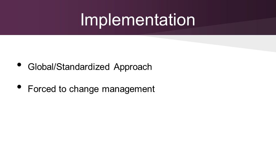 Implementation Global/Standardized Approach Forced to change management