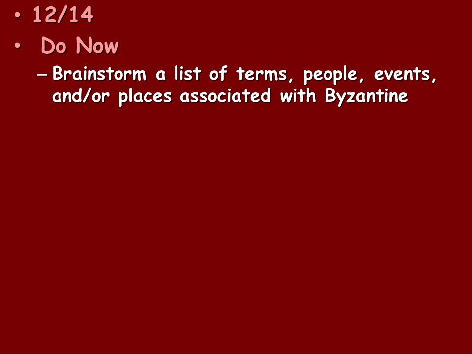 12/14 12/14 Do Now Do Now – Brainstorm a list of terms, people, events, and/or places associated with Byzantine