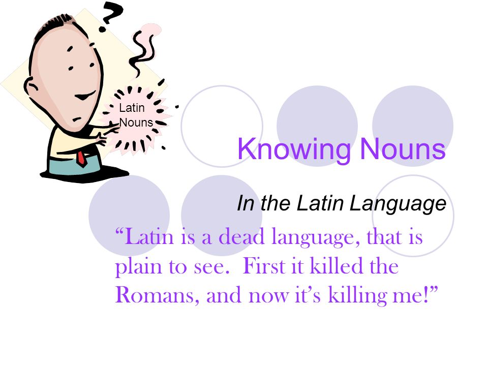 Knowing Nouns In the Latin Language Latin is a dead language, that is plain to see.