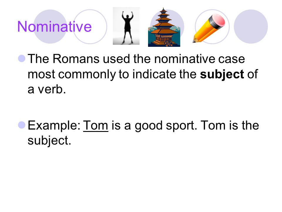 Nominative The Romans used the nominative case most commonly to indicate the subject of a verb.