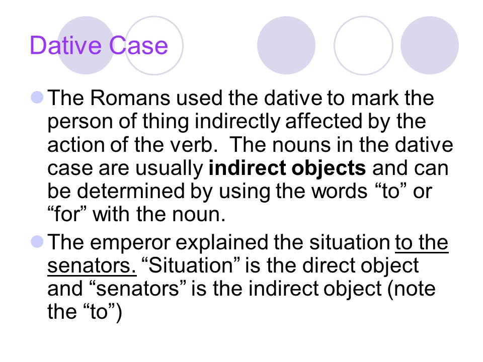 Dative Case The Romans used the dative to mark the person of thing indirectly affected by the action of the verb.
