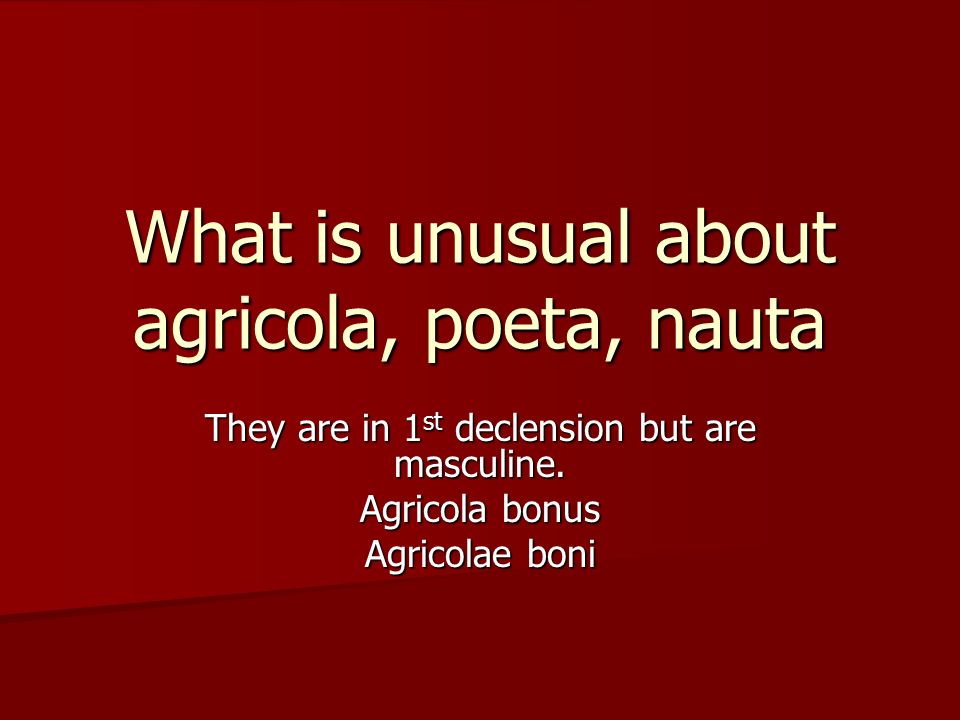 What is unusual about agricola, poeta, nauta They are in 1 st declension but are masculine.