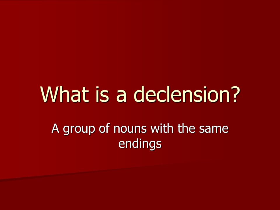 What is a declension A group of nouns with the same endings