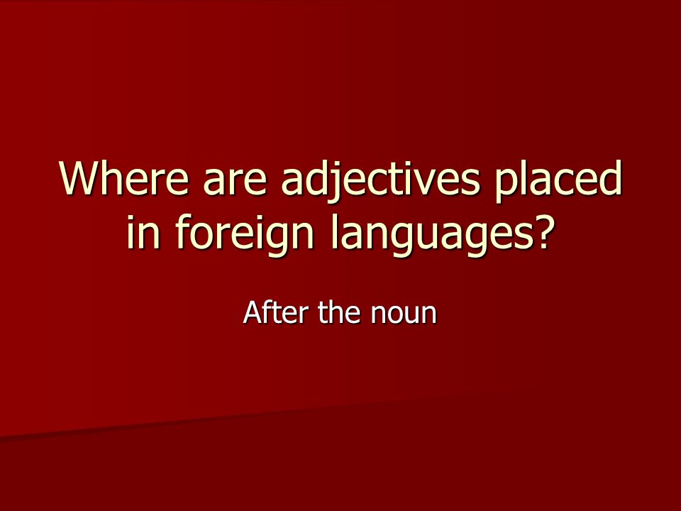 Where are adjectives placed in foreign languages After the noun