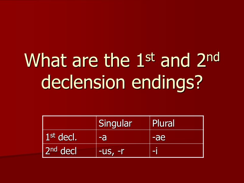 What are the 1 st and 2 nd declension endings SingularPlural 1 st decl. -a-ae 2 nd decl -us, -r -i