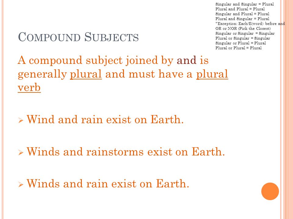 C OMPOUND S UBJECTS A compound subject joined by and is generally plural and must have a plural verb  Wind and rain exist on Earth.
