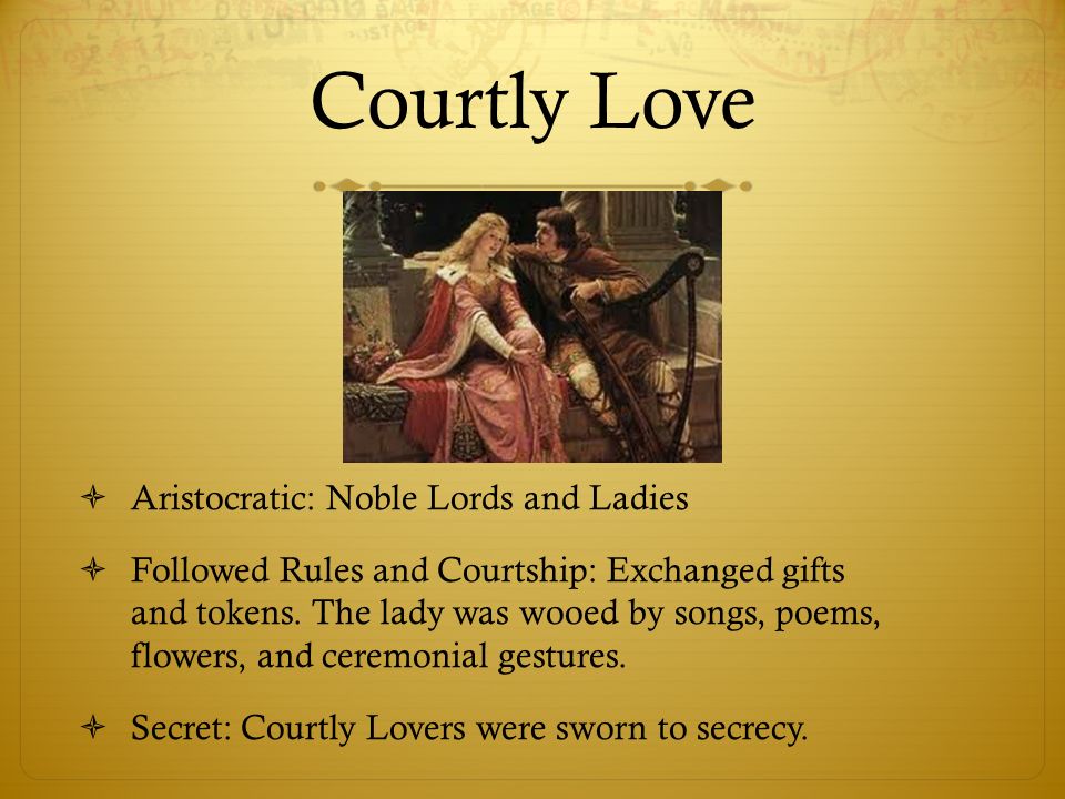 Courtly Love  Aristocratic: Noble Lords and Ladies  Followed Rules and Courtship: Exchanged gifts and tokens.