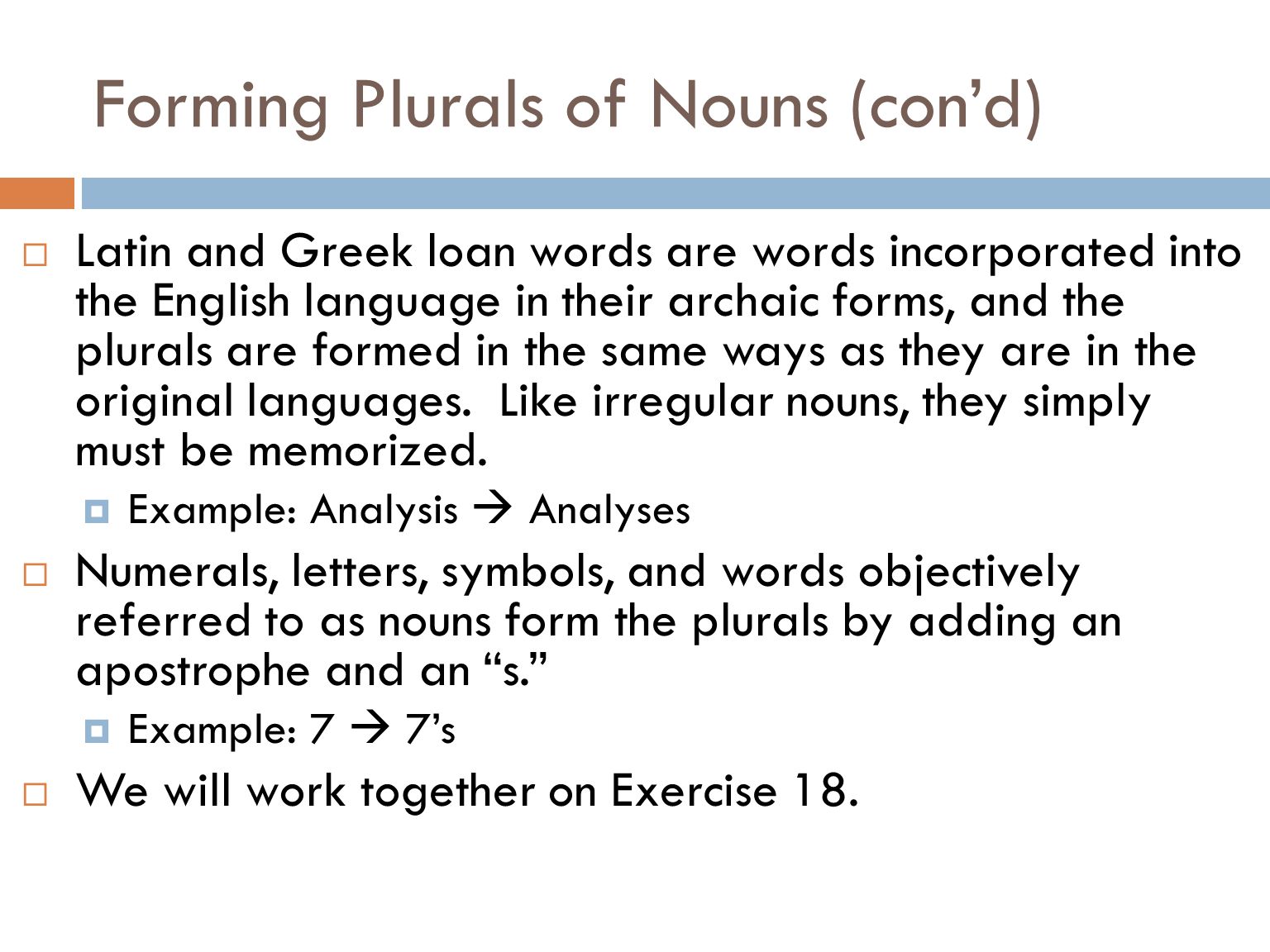 Forming Plurals of Nouns (con’d)  If a noun ends in a consonant followed by o, add es.  The exception to this is any noun that refers to something musical.