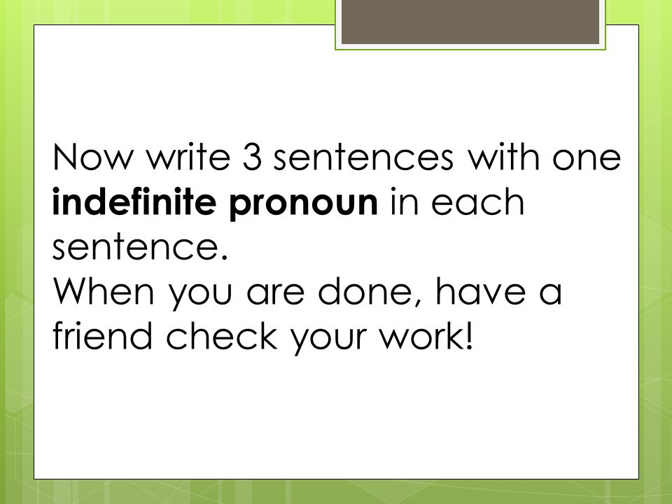 Now write 3 sentences with one indefinite pronoun in each sentence.