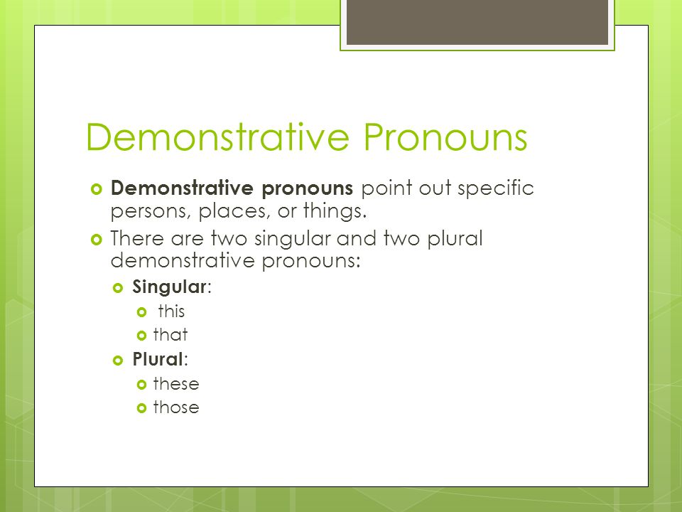Demonstrative Pronouns  Demonstrative pronouns point out specific persons, places, or things.
