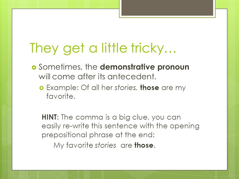 They get a little tricky…  Sometimes, the demonstrative pronoun will come after its antecedent.