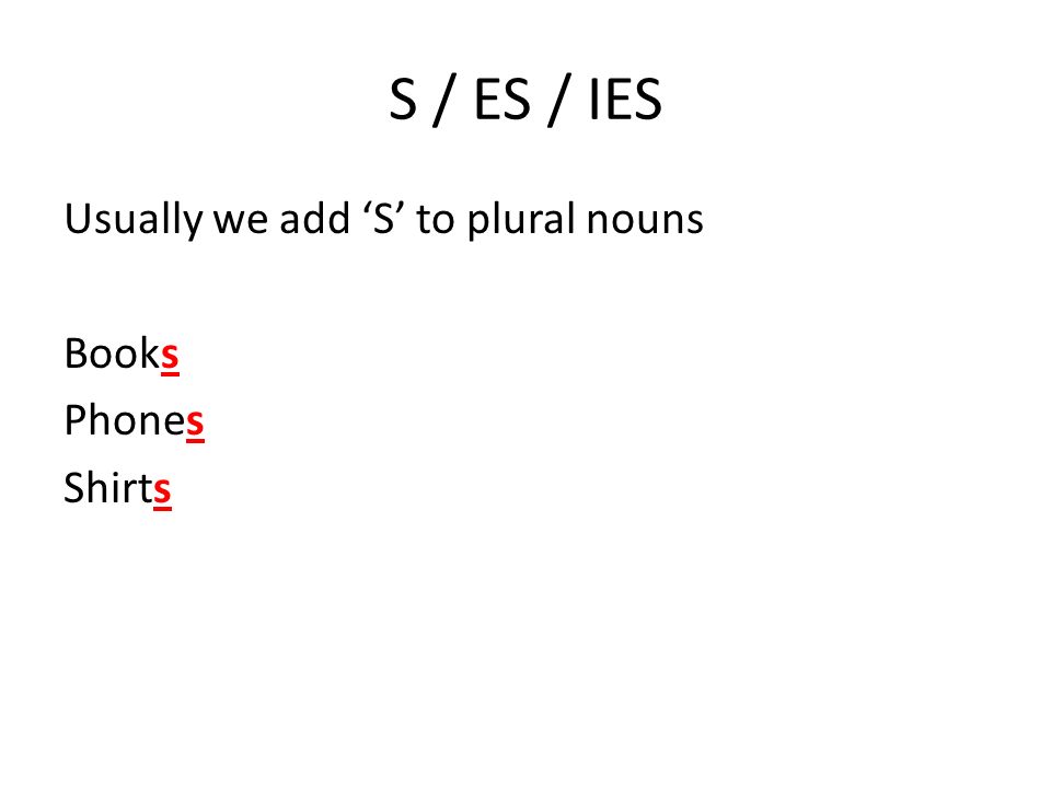 S / ES / IES Usually we add ‘S’ to plural nouns Books Phones Shirts