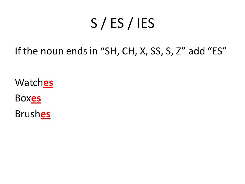 S / ES / IES If the noun ends in SH, CH, X, SS, S, Z add ES Watches Boxes Brushes