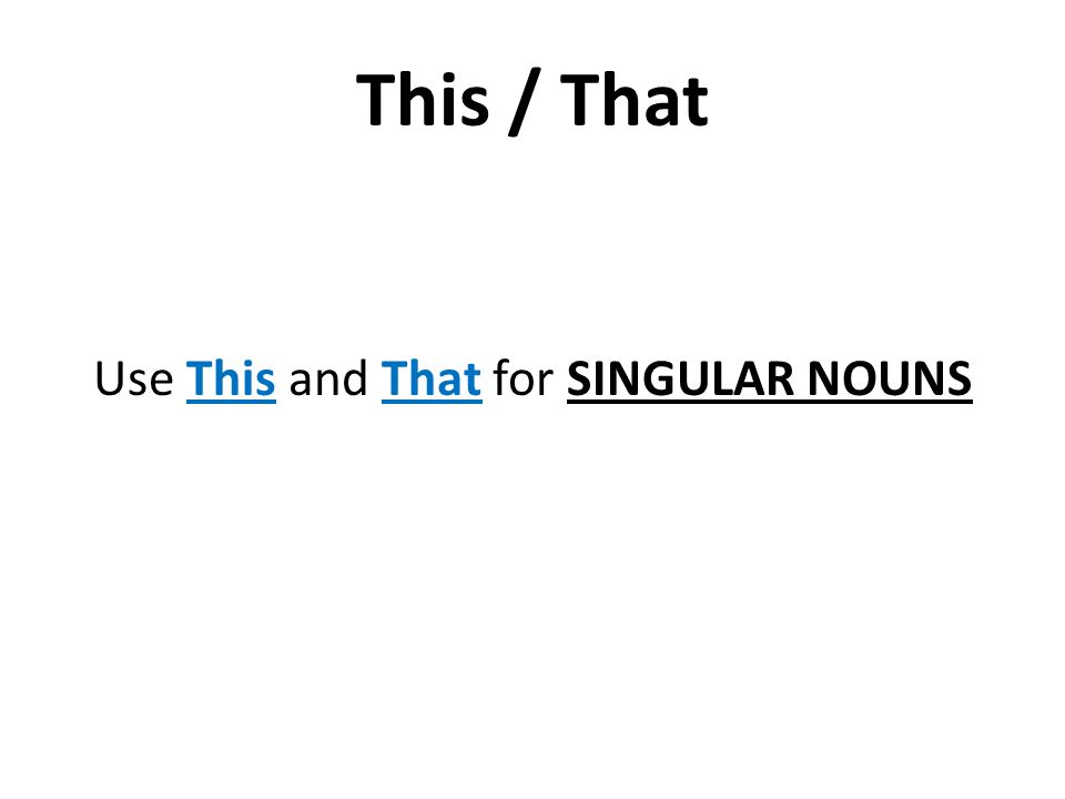 This / That Use This and That for SINGULAR NOUNS