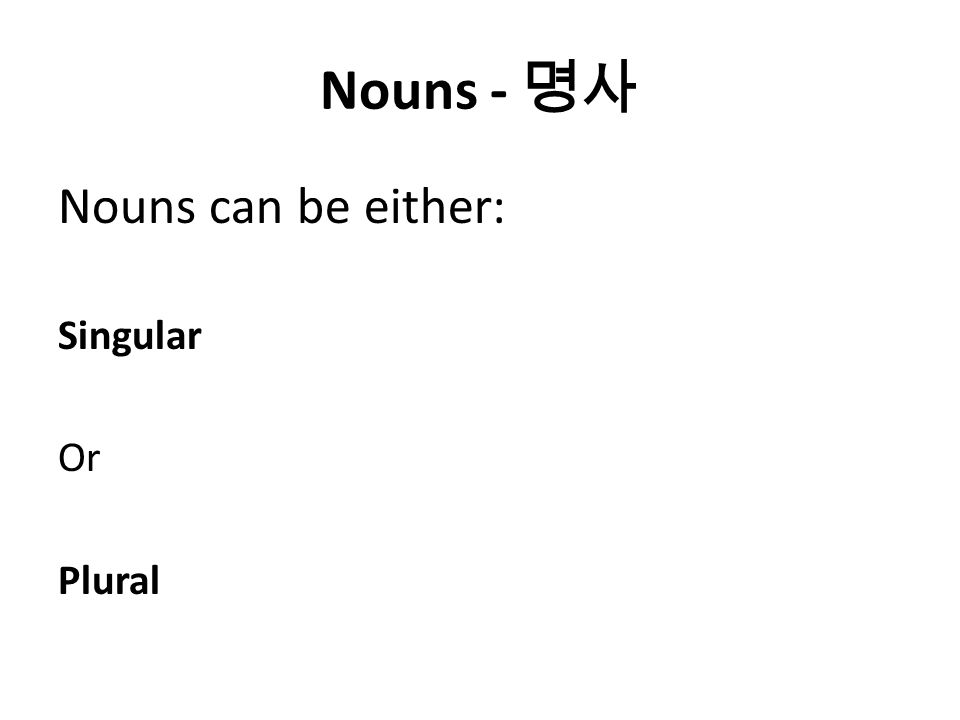 Nouns - 명사 Nouns can be either: Singular Or Plural