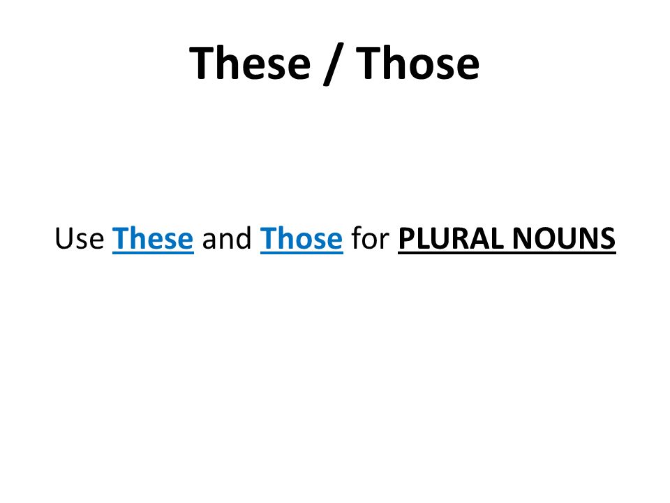 These / Those Use These and Those for PLURAL NOUNS