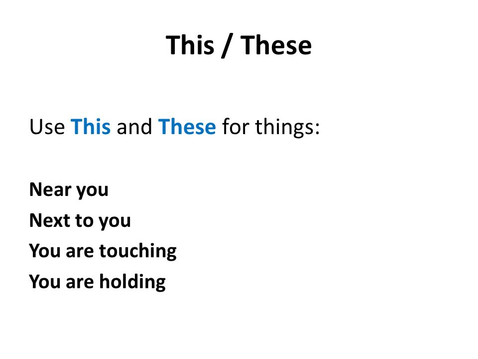 This / These Use This and These for things: Near you Next to you You are touching You are holding
