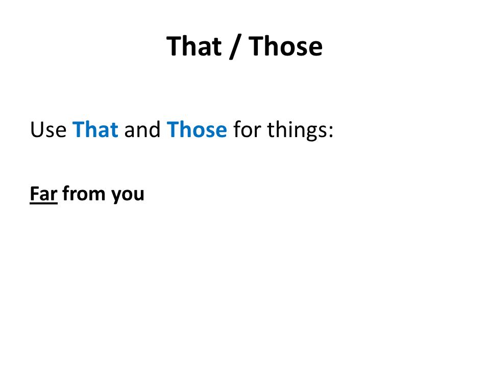 That / Those Use That and Those for things: Far from you