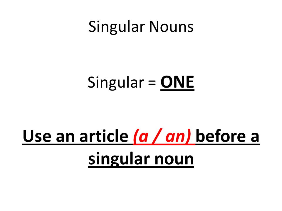Singular Nouns Singular = ONE Use an article (a / an) before a singular noun