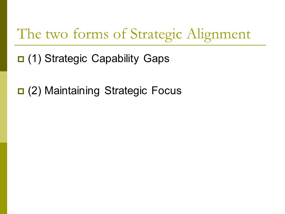 The two forms of Strategic Alignment  (1) Strategic Capability Gaps  (2) Maintaining Strategic Focus