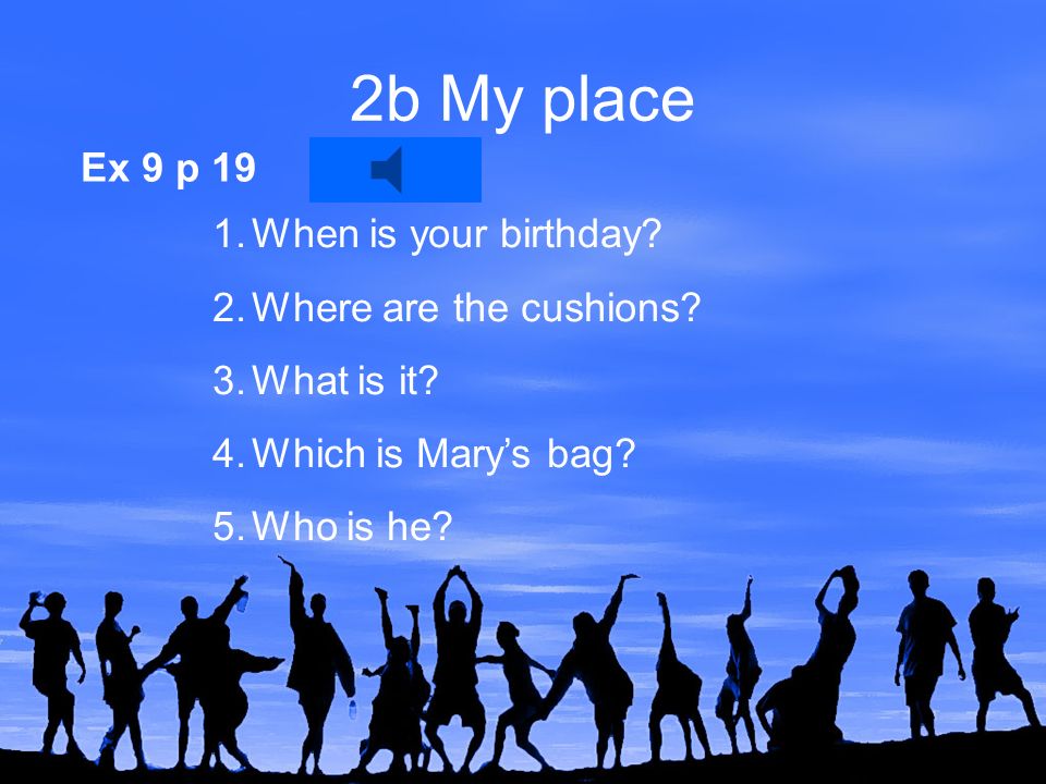 Ex 9 p 19 2b My place 1.When is your birthday. 2.Where are the cushions.