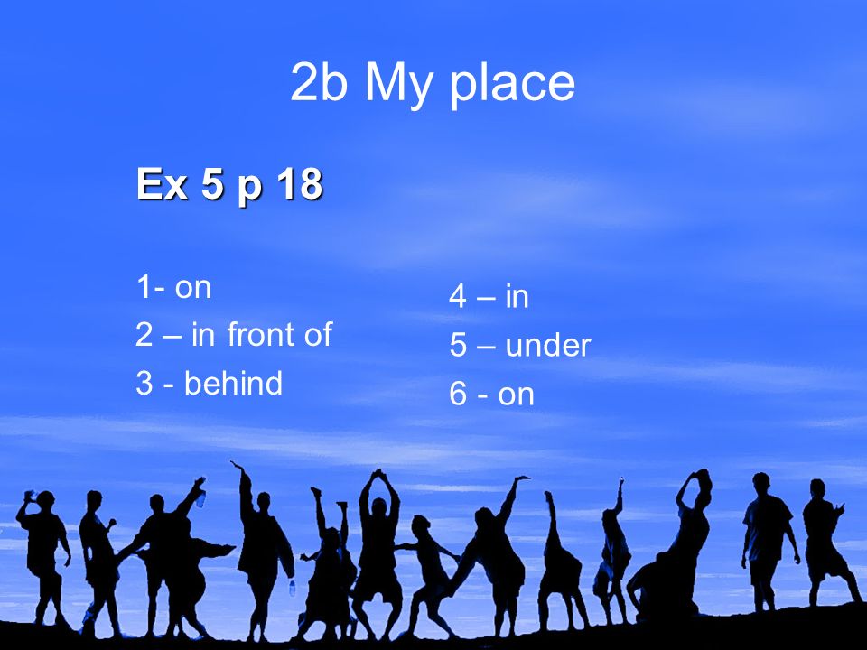 2b My place Ex 5 p on 2 – in front of 3 - behind 4 – in 5 – under 6 - on