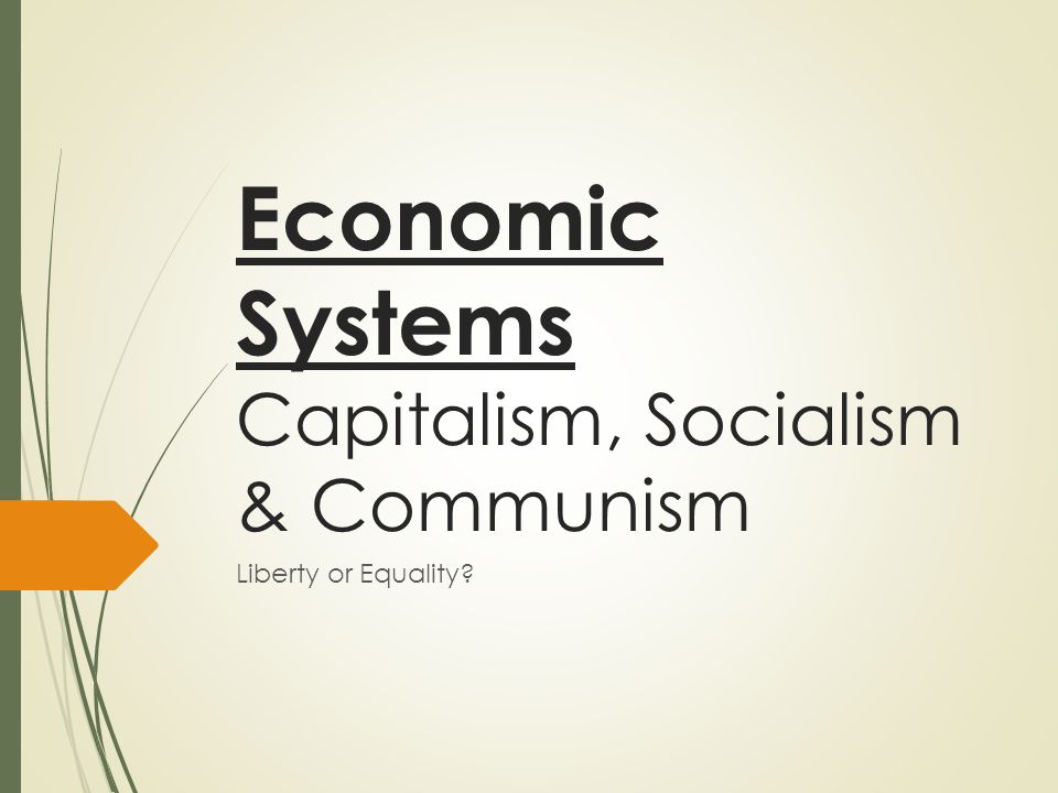 Economic Systems Capitalism, Socialism & Communism Liberty or Equality