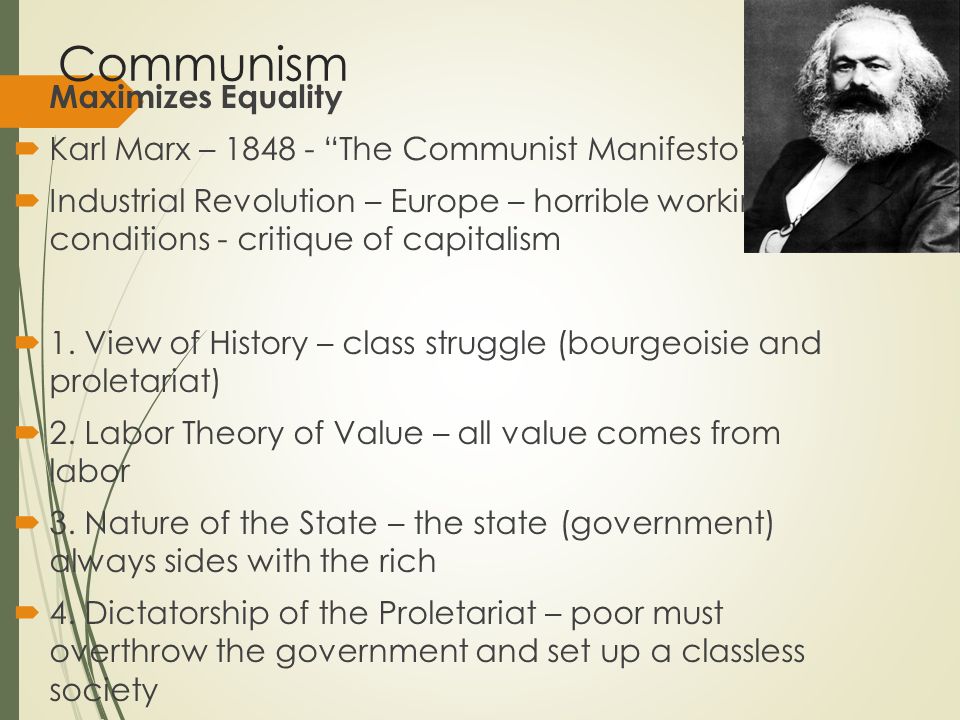 Communism  Maximizes Equality  Karl Marx – The Communist Manifesto  Industrial Revolution – Europe – horrible working conditions - critique of capitalism  1.