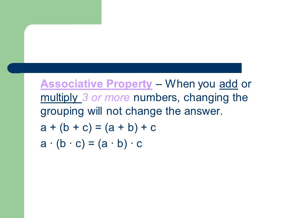 Associative Property – When you add or multiply 3 or more numbers, changing the grouping will not change the answer.