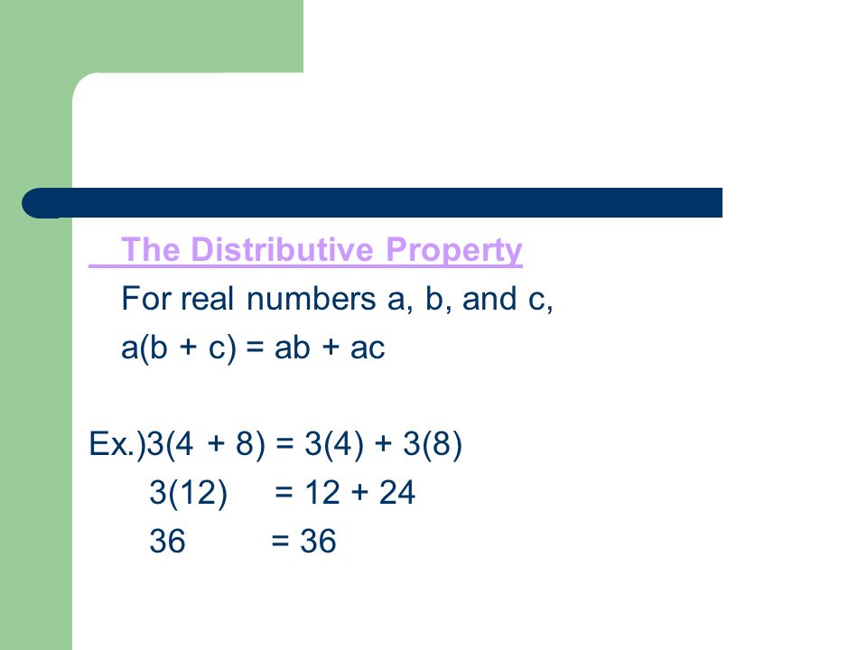 The Distributive Property For real numbers a, b, and c, a(b + c) = ab + ac Ex.)3(4 + 8) = 3(4) + 3(8) 3(12) = = 36