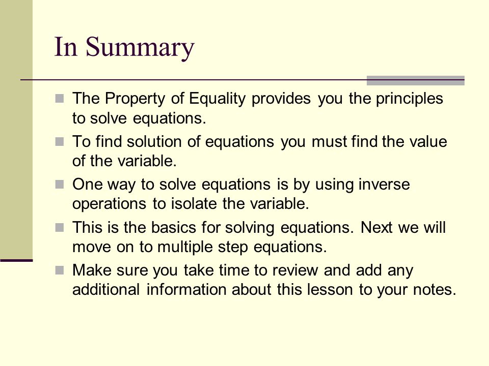 In Summary The Property of Equality provides you the principles to solve equations.