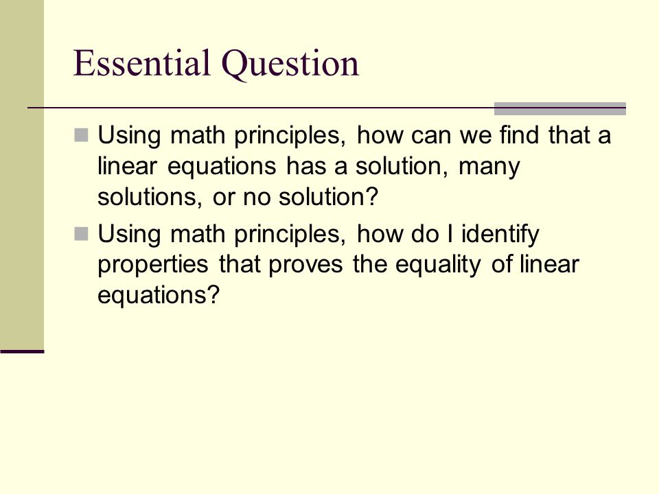 Essential Question Using math principles, how can we find that a linear equations has a solution, many solutions, or no solution.