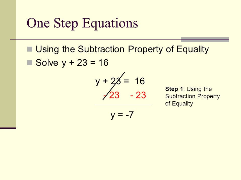 One Step Equations Using the Subtraction Property of Equality Solve y + 23 = 16 y + 23 = y = -7 Step 1: Using the Subtraction Property of Equality