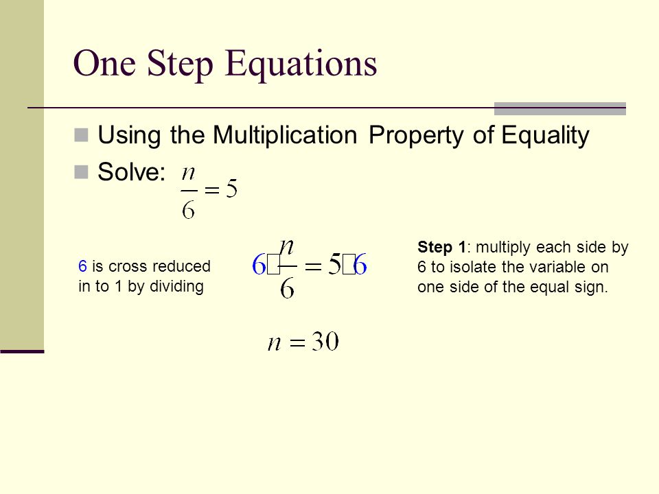 One Step Equations Using the Multiplication Property of Equality Solve: Step 1: multiply each side by 6 to isolate the variable on one side of the equal sign.