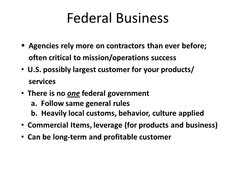Federal Business  Agencies rely more on contractors than ever before; often critical to mission/operations success U.S.