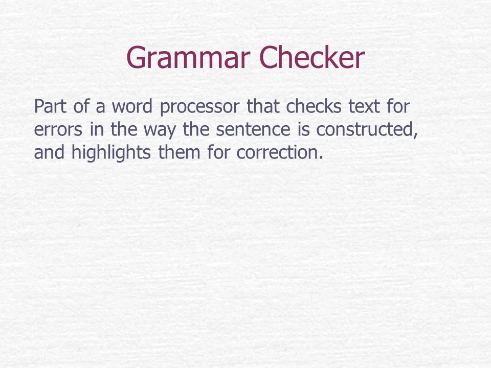 Grammar Checker Part of a word processor that checks text for errors in the way the sentence is constructed, and highlights them for correction.