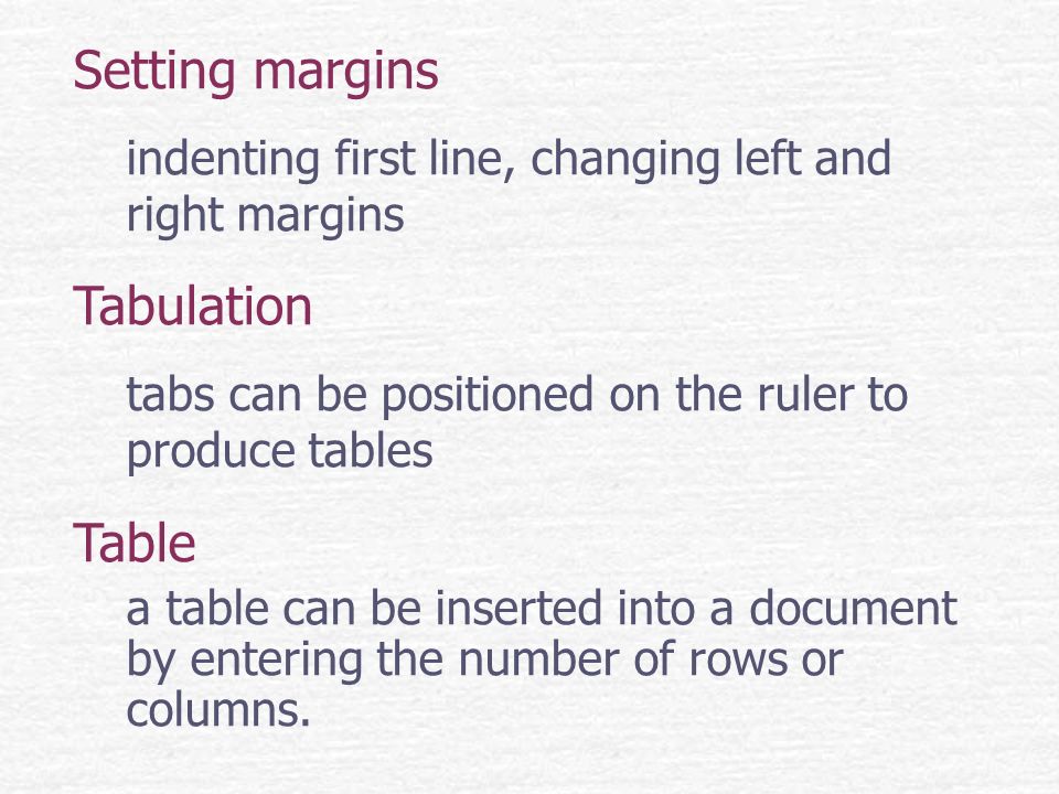 Setting margins indenting first line, changing left and right margins Tabulation tabs can be positioned on the ruler to produce tables Table a table can be inserted into a document by entering the number of rows or columns.
