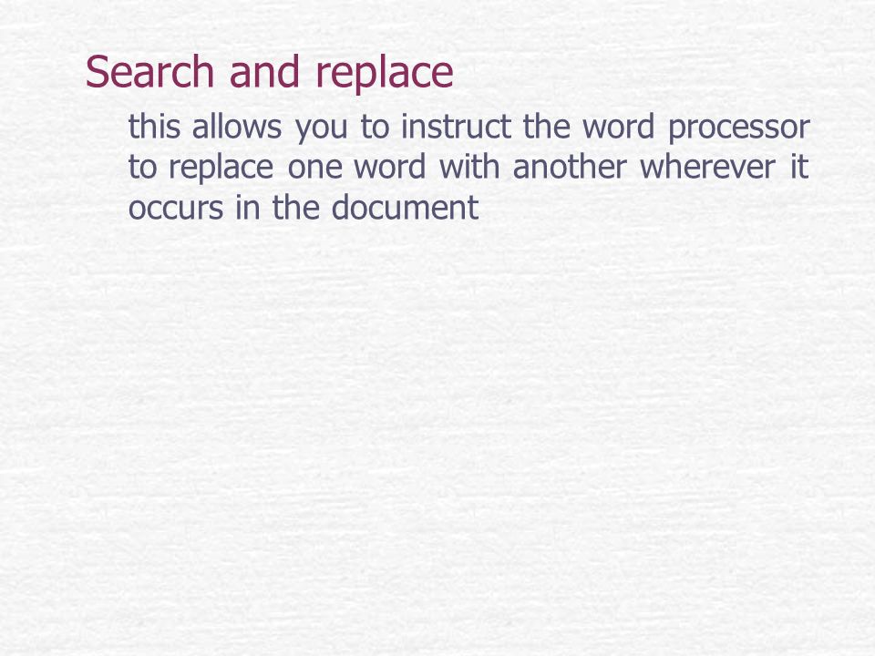 Search and replace this allows you to instruct the word processor to replace one word with another wherever it occurs in the document