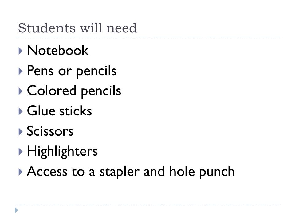 Students will need  Notebook  Pens or pencils  Colored pencils  Glue sticks  Scissors  Highlighters  Access to a stapler and hole punch