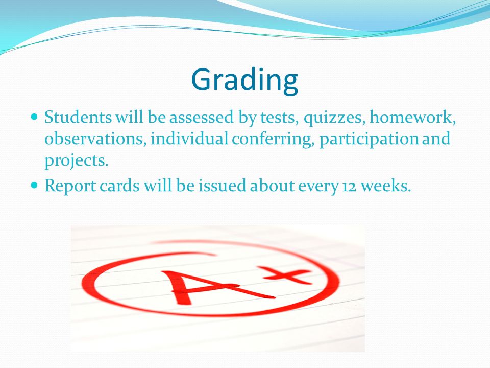 Grading Students will be assessed by tests, quizzes, homework, observations, individual conferring, participation and projects.