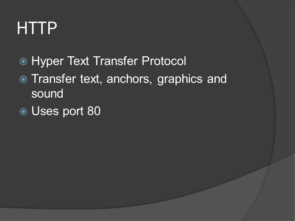 HTTP  Hyper Text Transfer Protocol  Transfer text, anchors, graphics and sound  Uses port 80