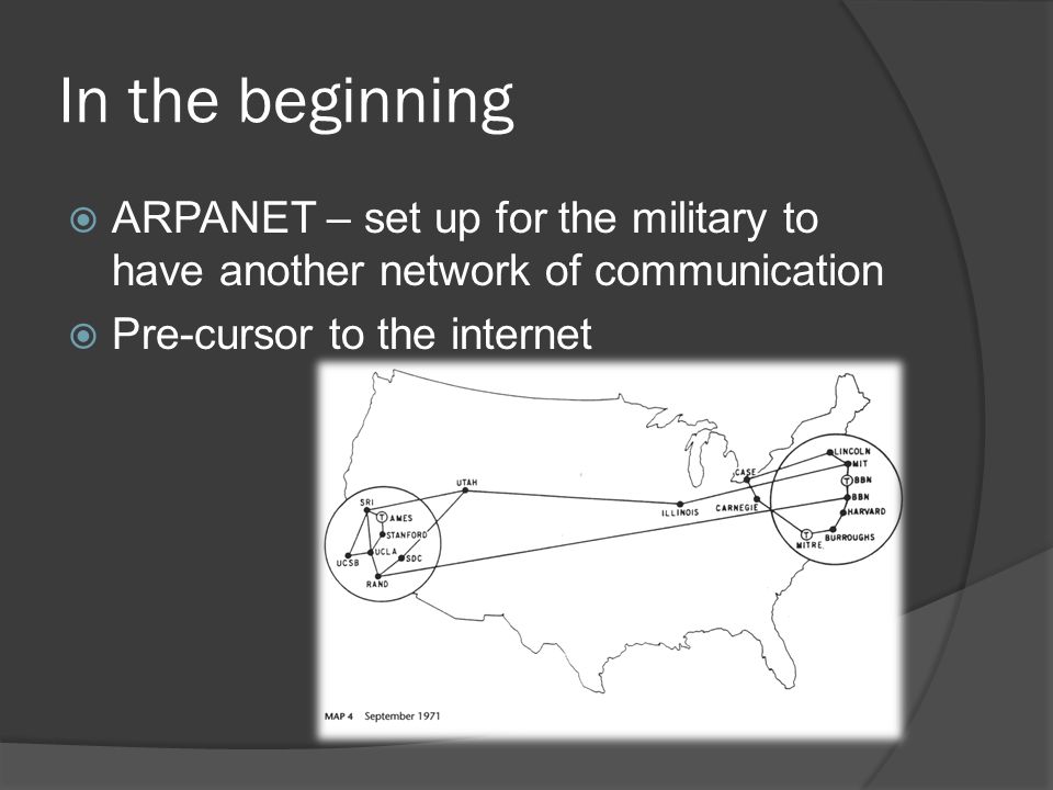 In the beginning  ARPANET – set up for the military to have another network of communication  Pre-cursor to the internet