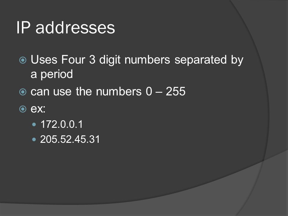 IP addresses  Uses Four 3 digit numbers separated by a period  can use the numbers 0 – 255  ex: