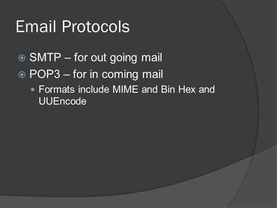 Protocols  SMTP – for out going mail  POP3 – for in coming mail Formats include MIME and Bin Hex and UUEncode