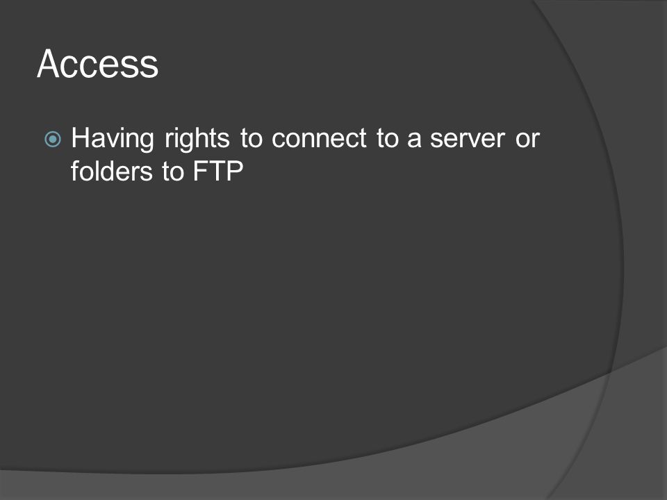 Access  Having rights to connect to a server or folders to FTP