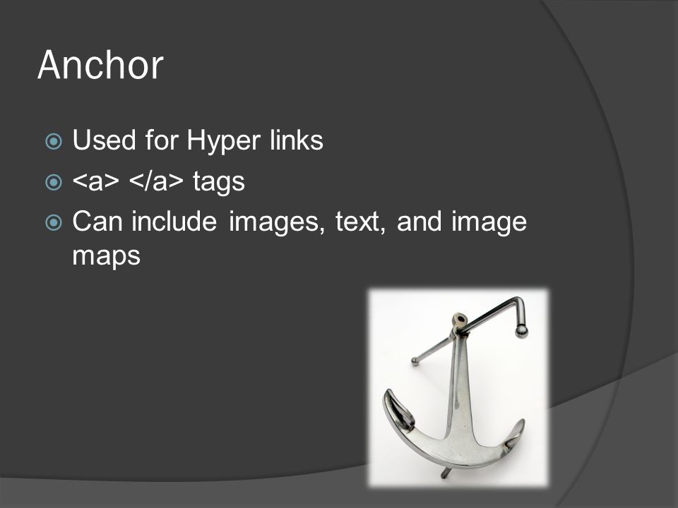 Anchor  Used for Hyper links  tags  Can include images, text, and image maps