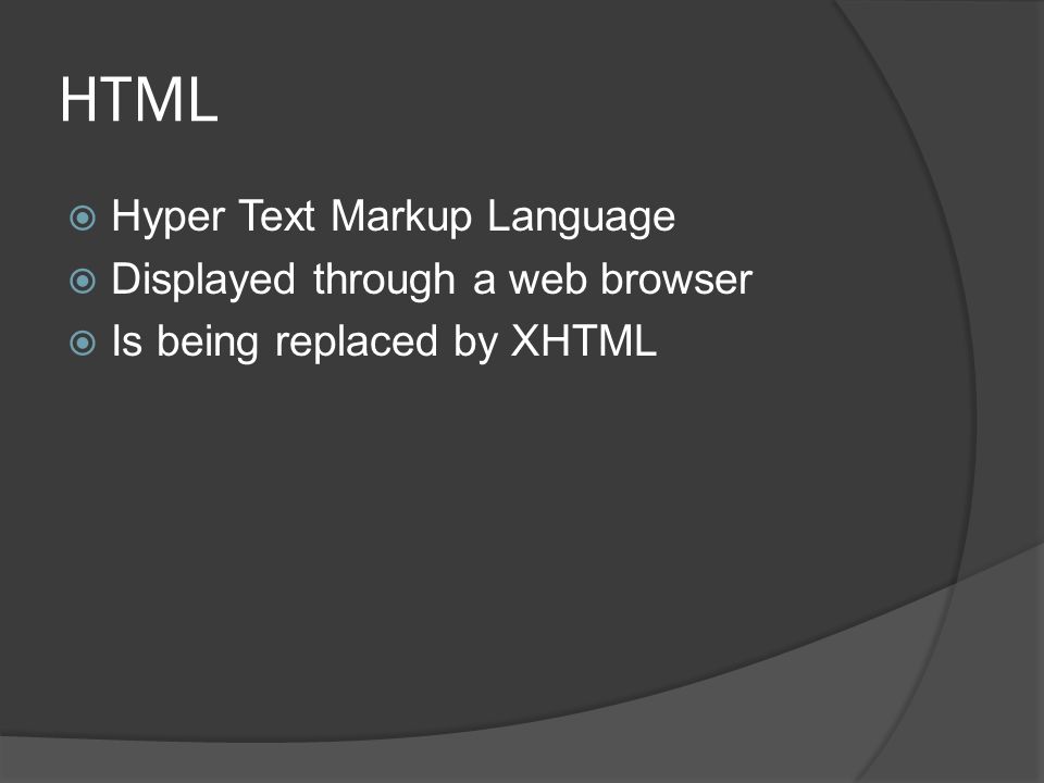 HTML  Hyper Text Markup Language  Displayed through a web browser  Is being replaced by XHTML